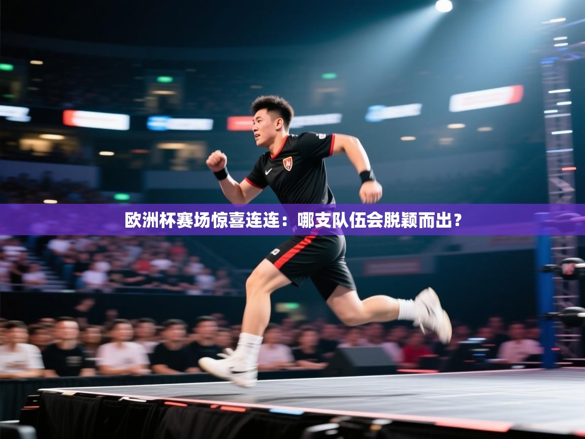 欧洲杯赛场惊喜连连:哪支队伍会脱颖而出?