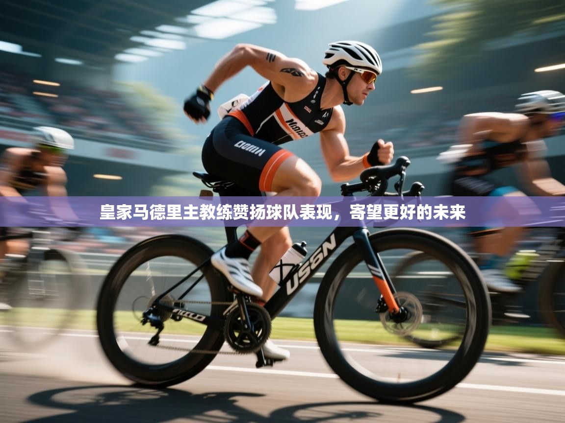 皇家马德里主教练赞扬球队表现，寄望更好的未来  第2张