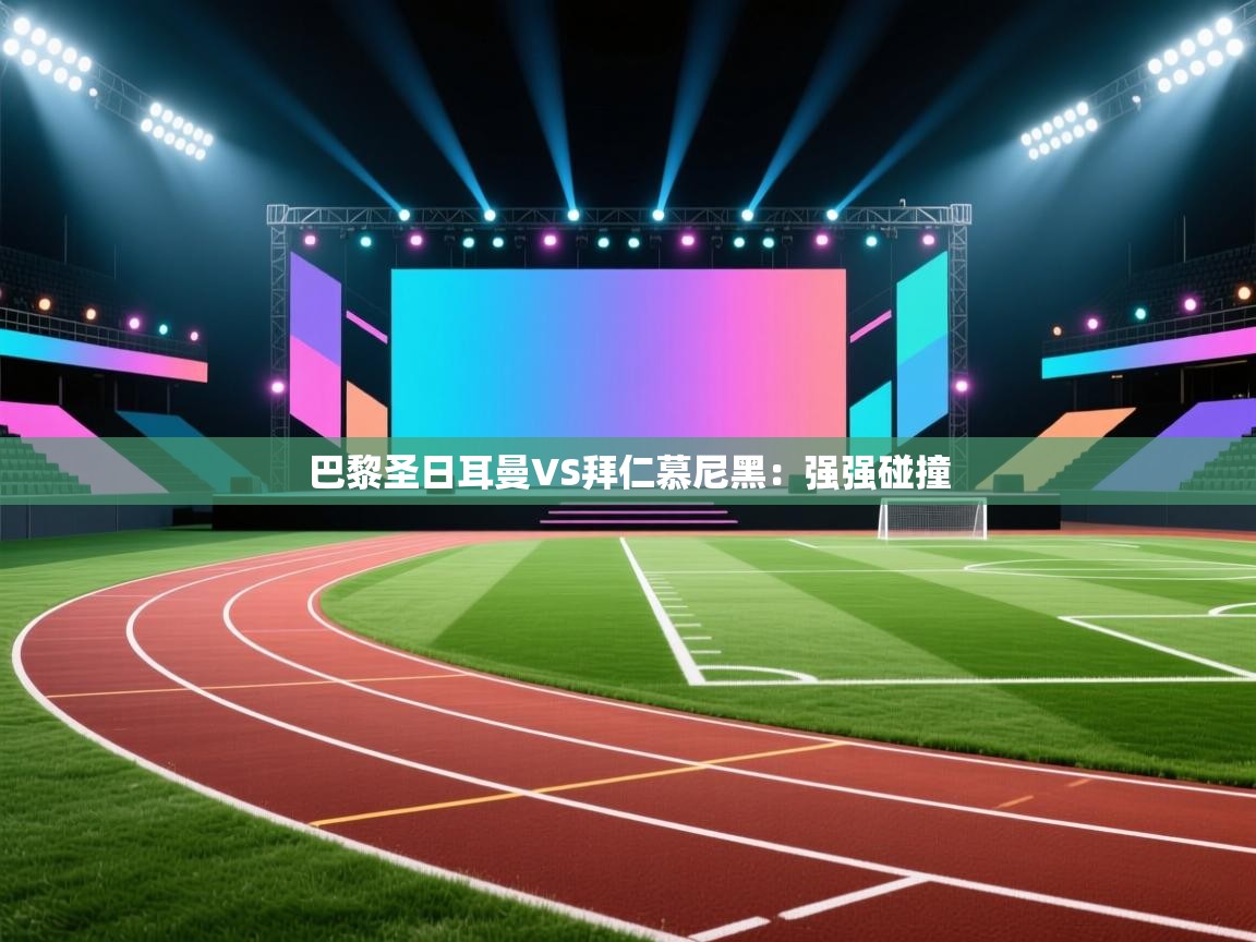 巴黎圣日耳曼VS拜仁慕尼黑:强强碰撞 第1张