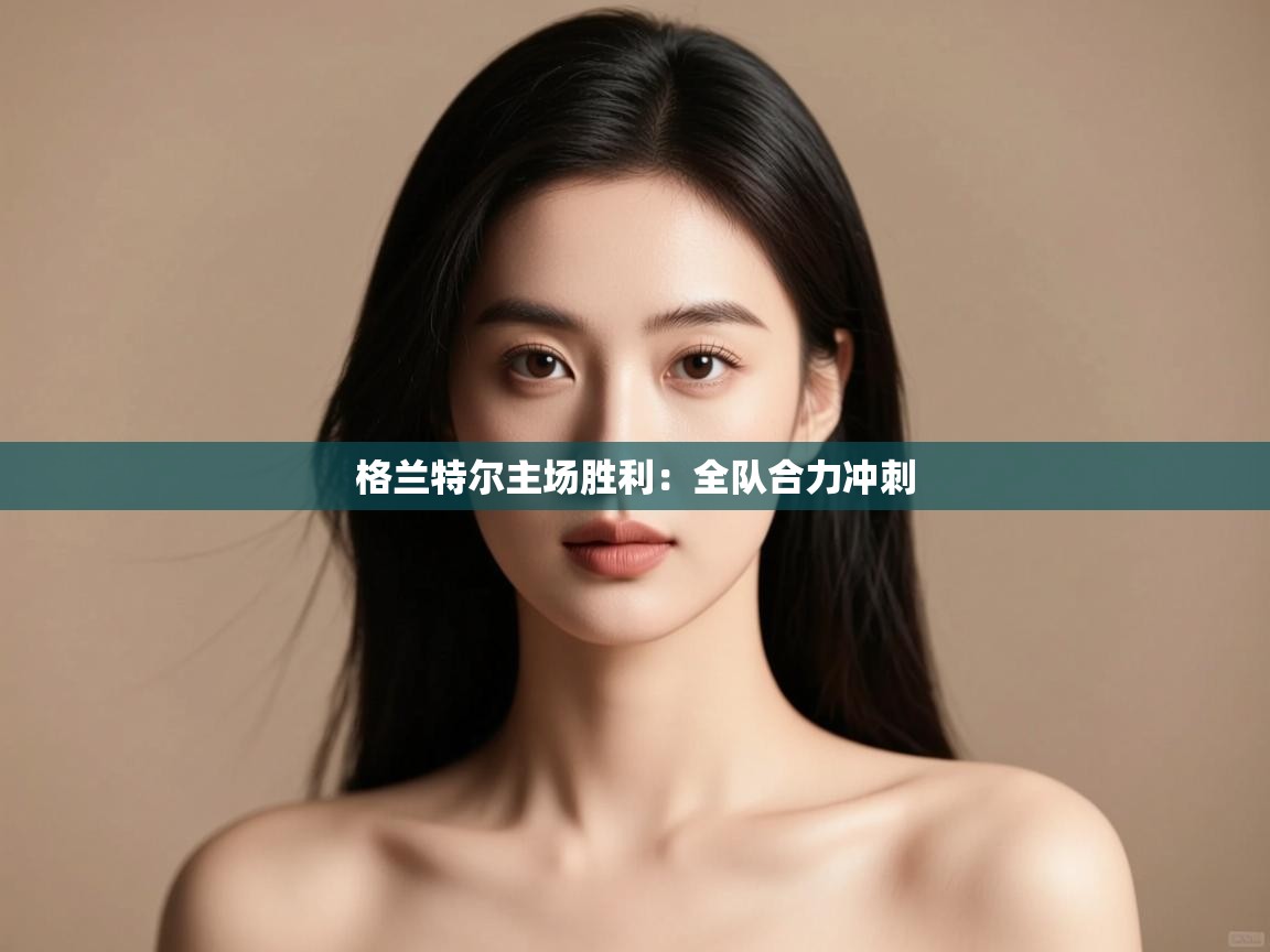 格兰特尔主场胜利：全队合力冲刺  第1张