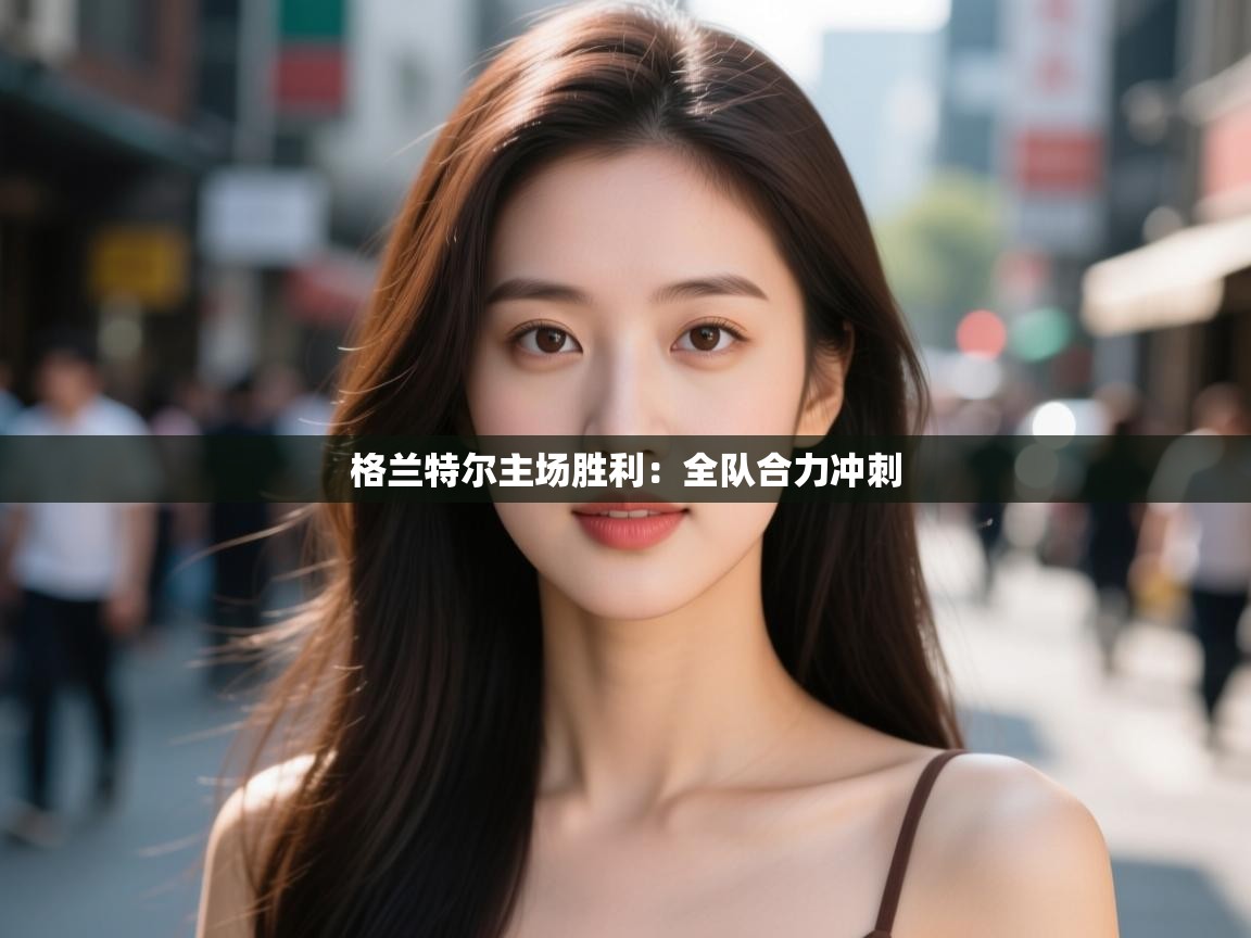 格兰特尔主场胜利：全队合力冲刺  第2张