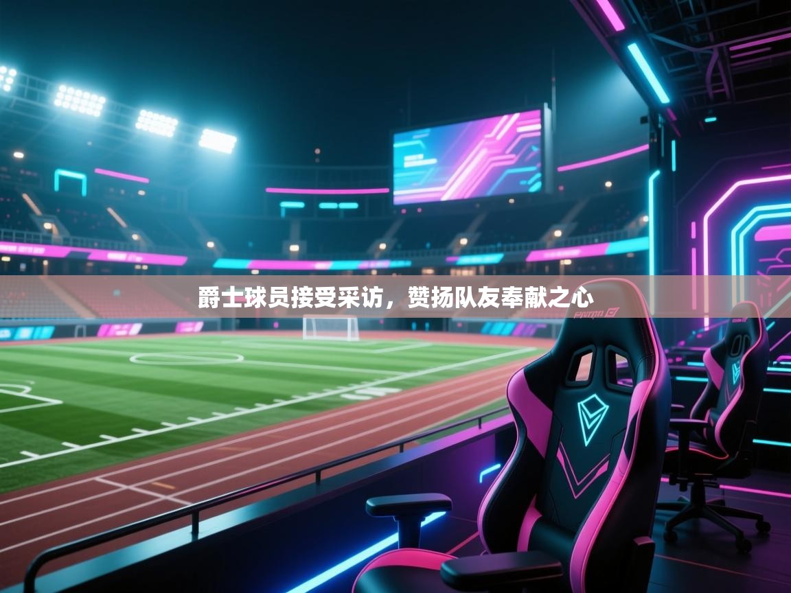 爵士球员接受采访，赞扬队友奉献之心  第2张