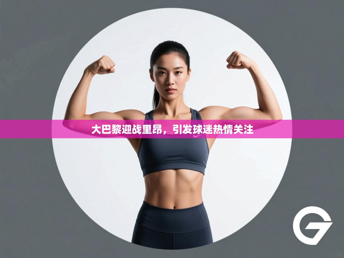 大巴黎迎战里昂，引发球迷热情关注  第1张