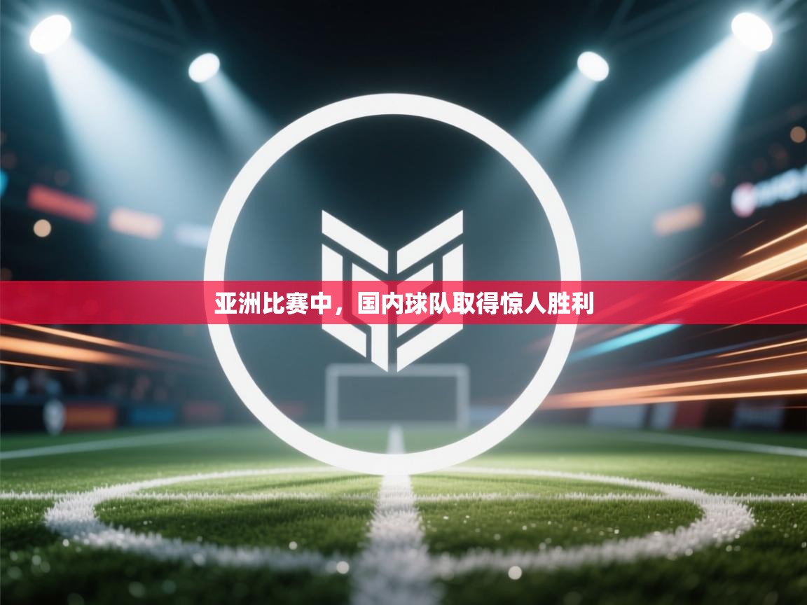 亚洲比赛中，国内球队取得惊人胜利  第1张