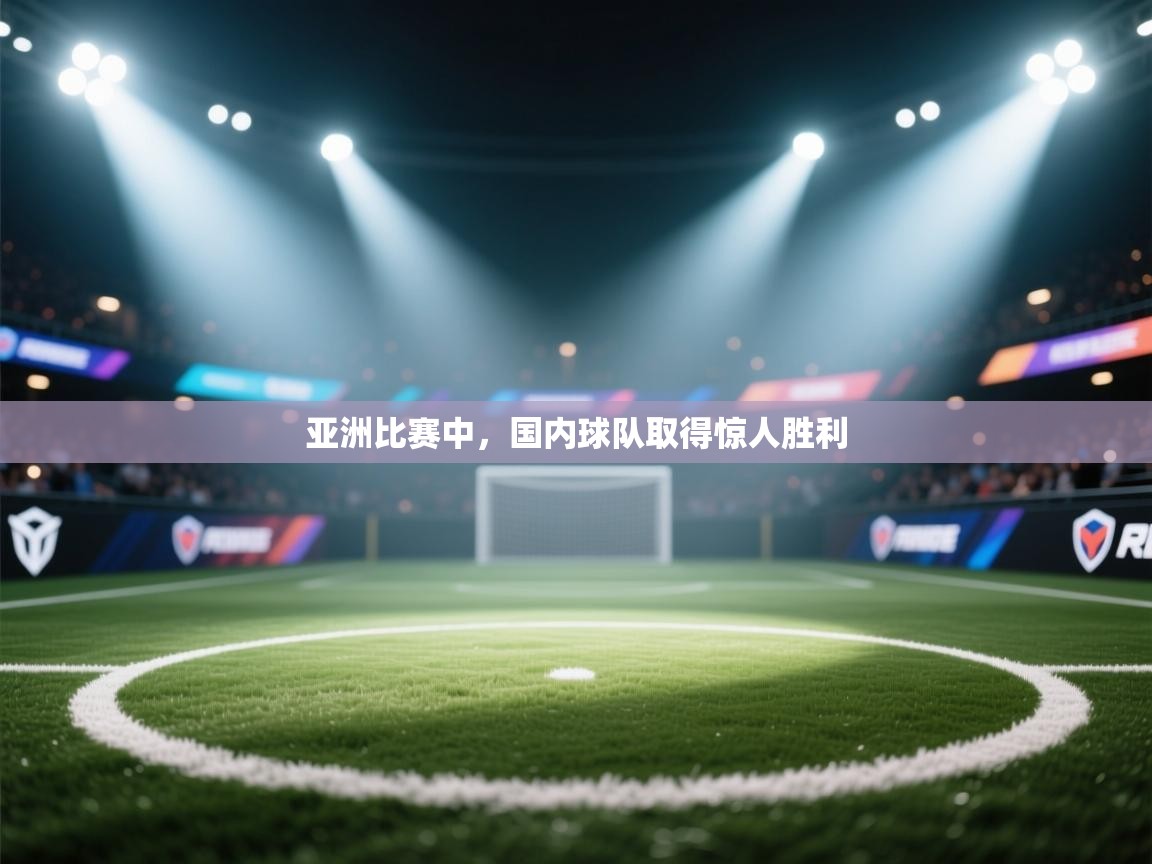 亚洲比赛中，国内球队取得惊人胜利  第2张