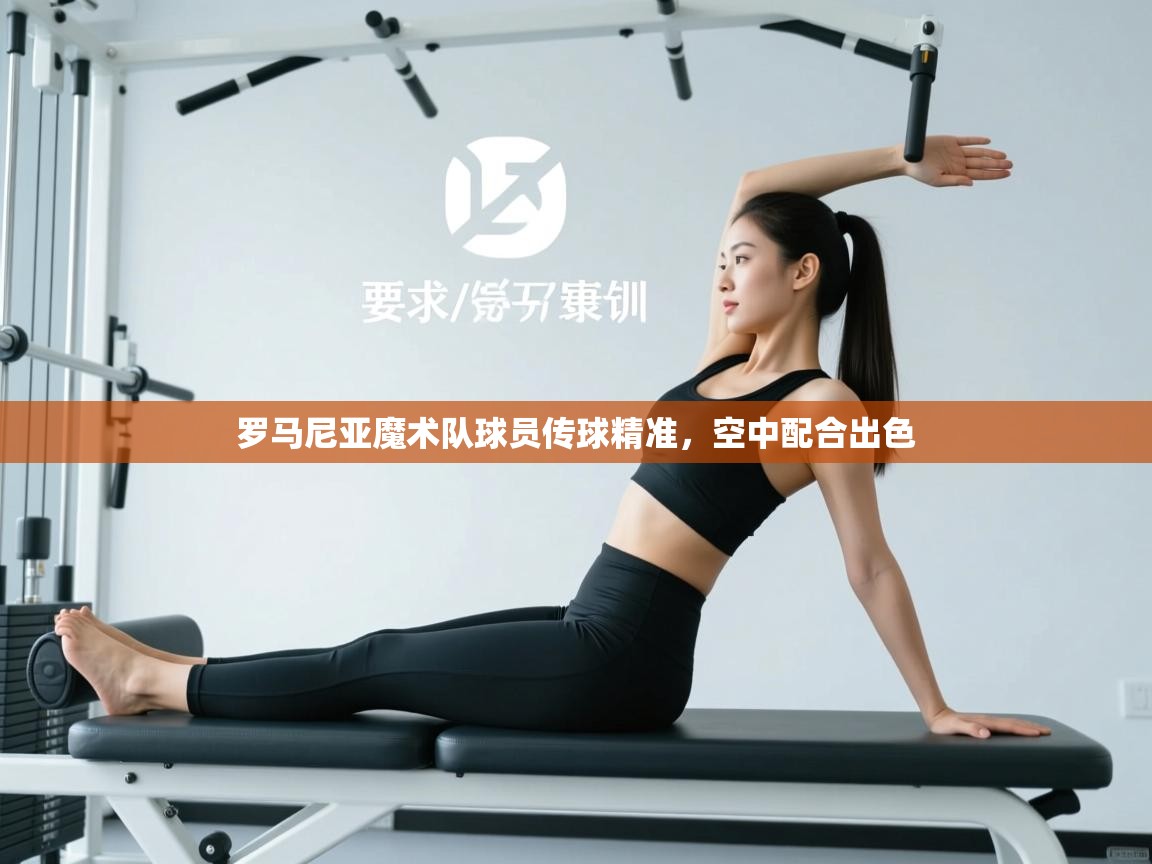 罗马尼亚魔术队球员传球精准,空中配合出色