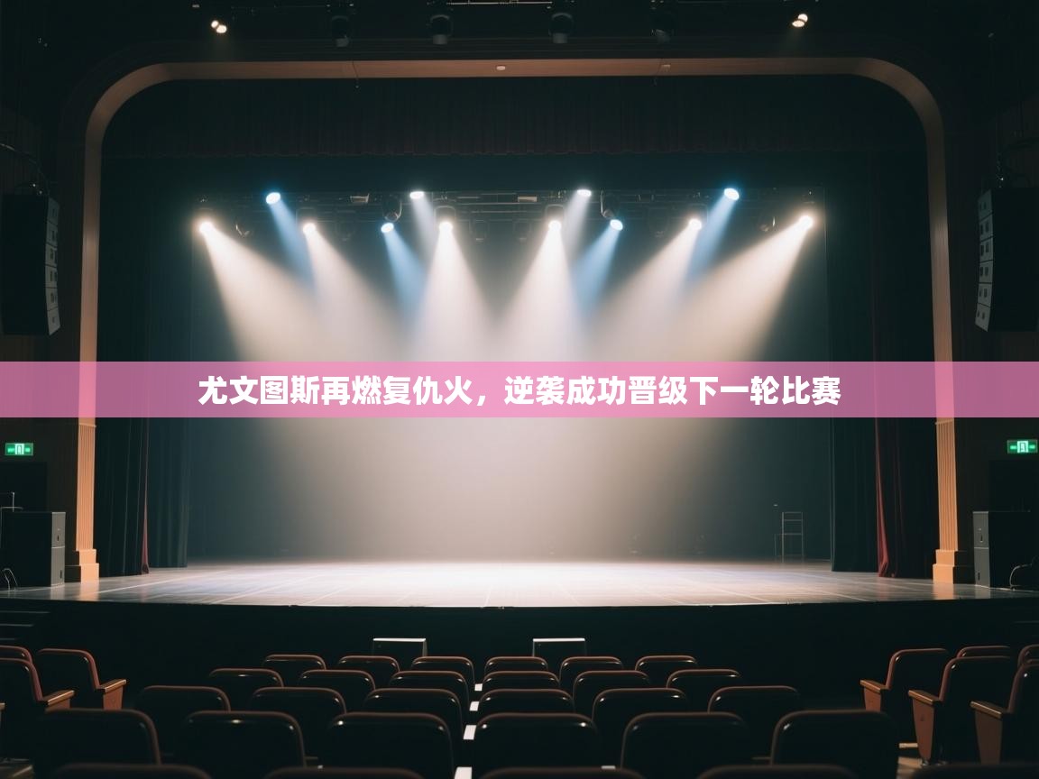 尤文图斯再燃复仇火，逆袭成功晋级下一轮比赛  第1张