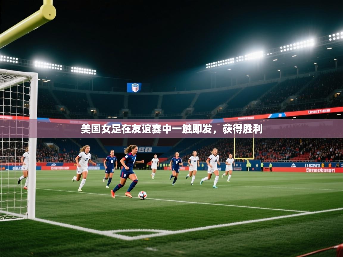 美国女足在友谊赛中一触即发，获得胜利
