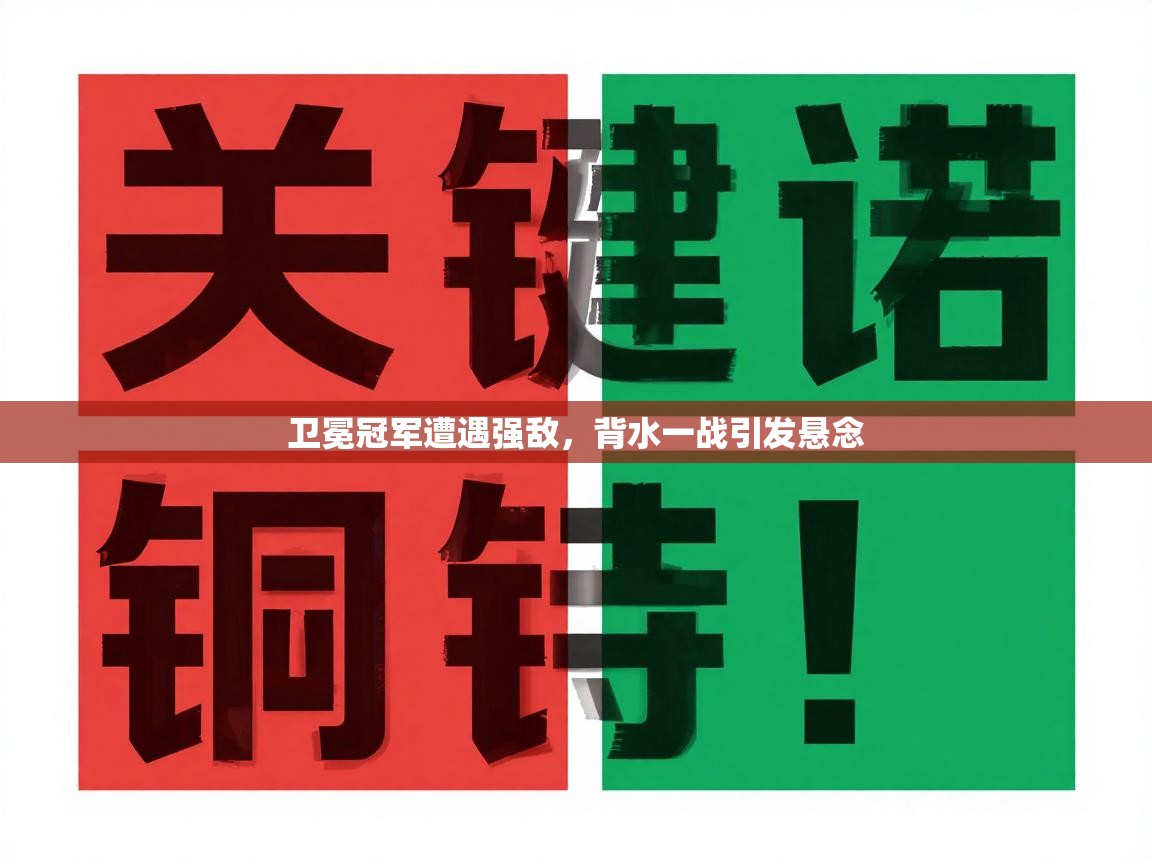 卫冕冠军遭遇强敌，背水一战引发悬念