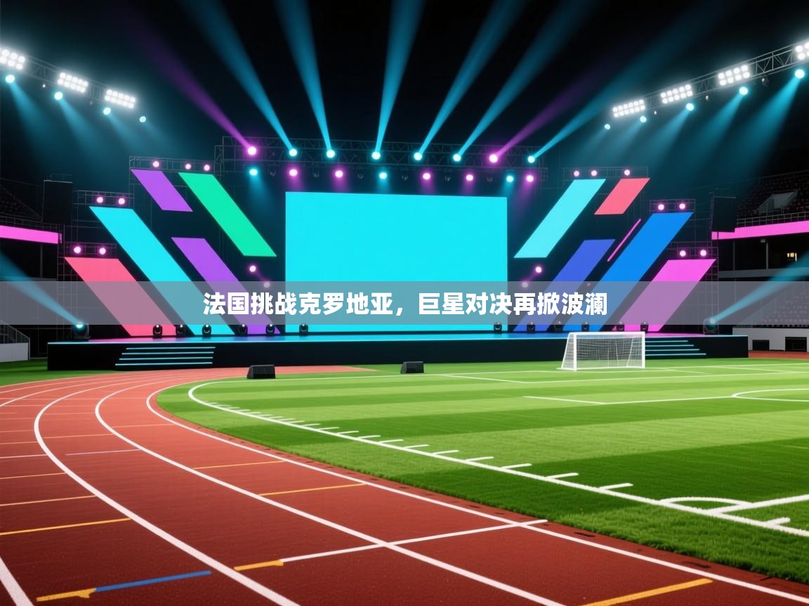 法国挑战克罗地亚，巨星对决再掀波澜  第1张