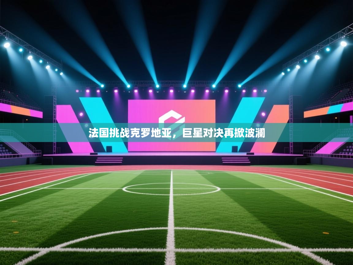法国挑战克罗地亚，巨星对决再掀波澜  第2张