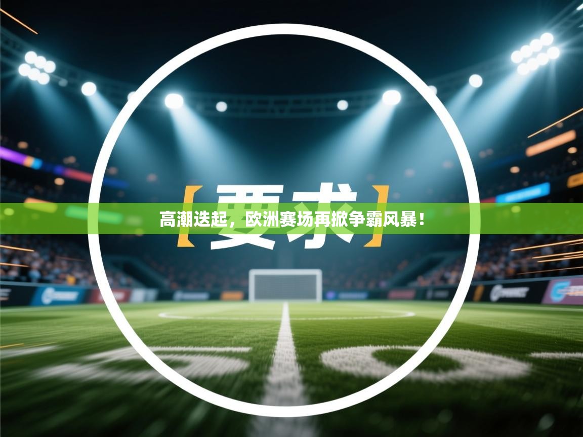 高潮迭起，欧洲赛场再掀争霸风暴！