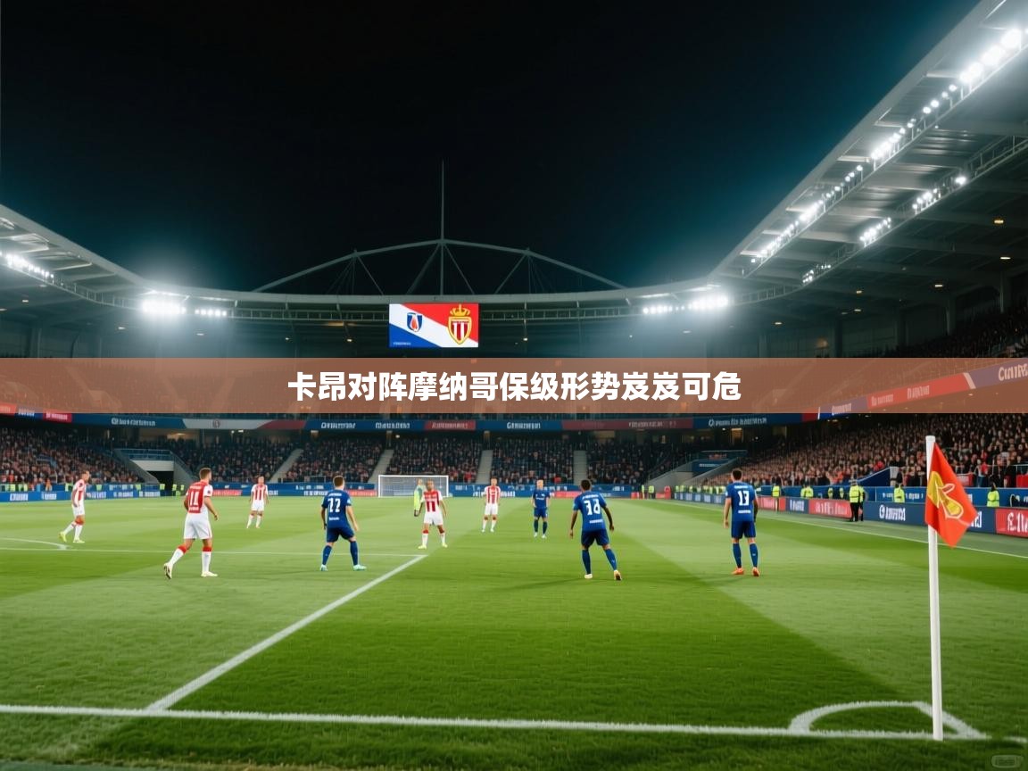 卡昂对阵摩纳哥保级形势岌岌可危