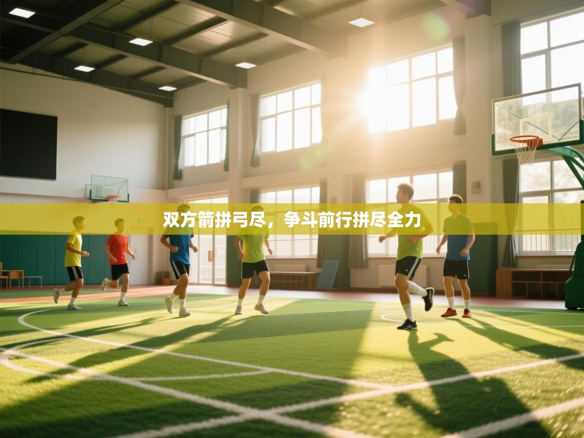 双方箭拼弓尽，争斗前行拼尽全力