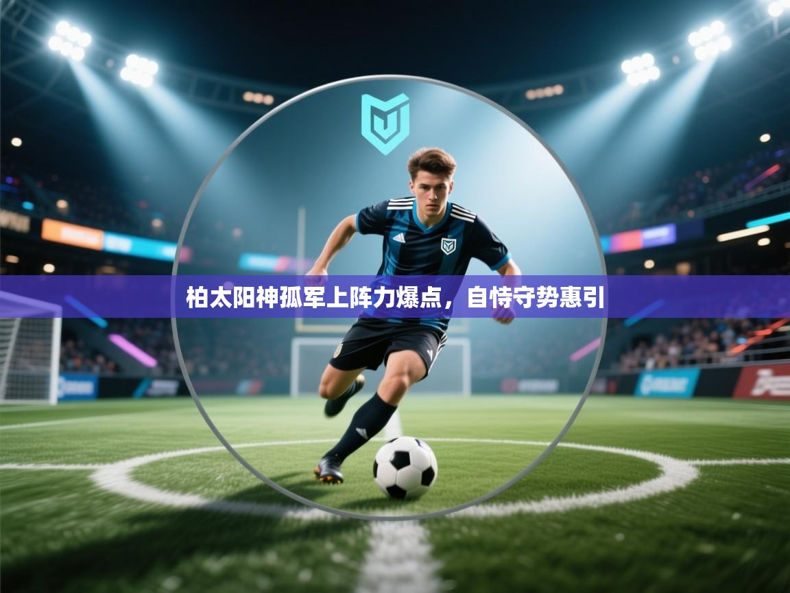 柏太阳神孤军上阵力爆点,自恃守势惠引 第1张