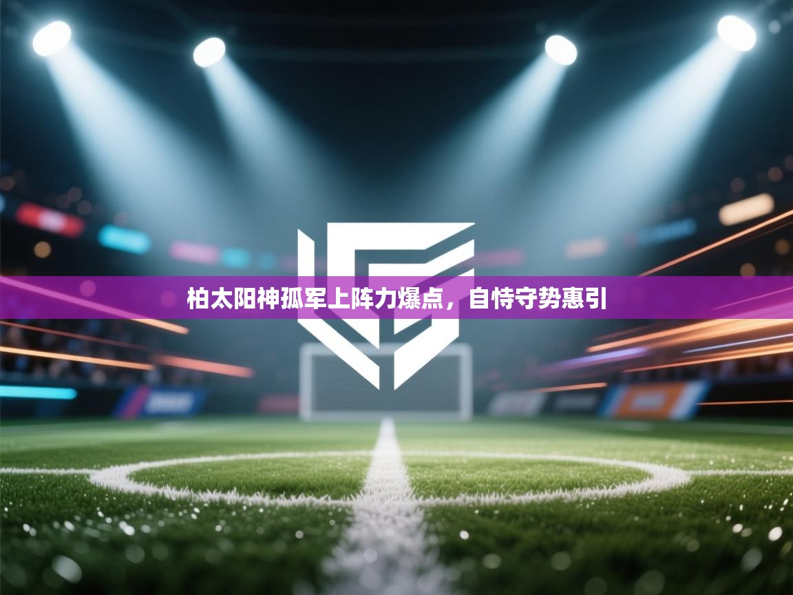 柏太阳神孤军上阵力爆点,自恃守势惠引 第2张