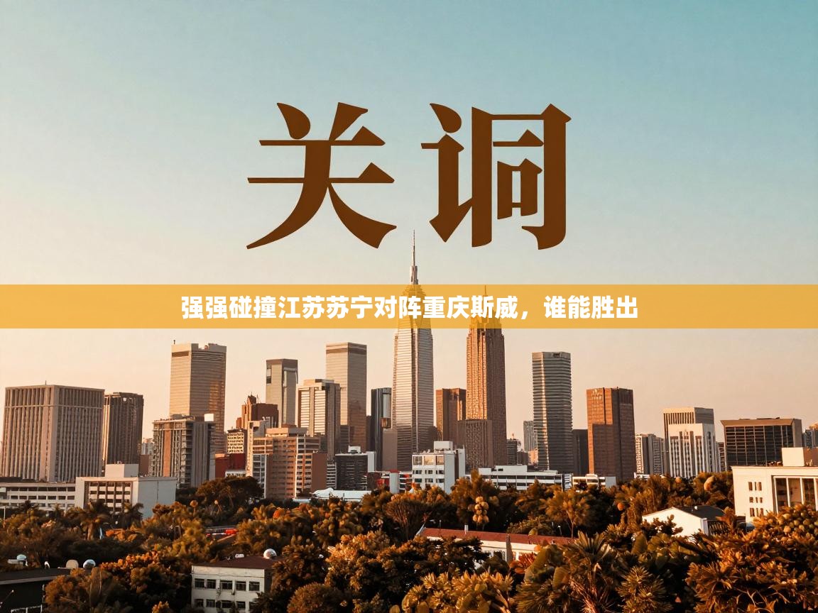 强强碰撞江苏苏宁对阵重庆斯威，谁能胜出