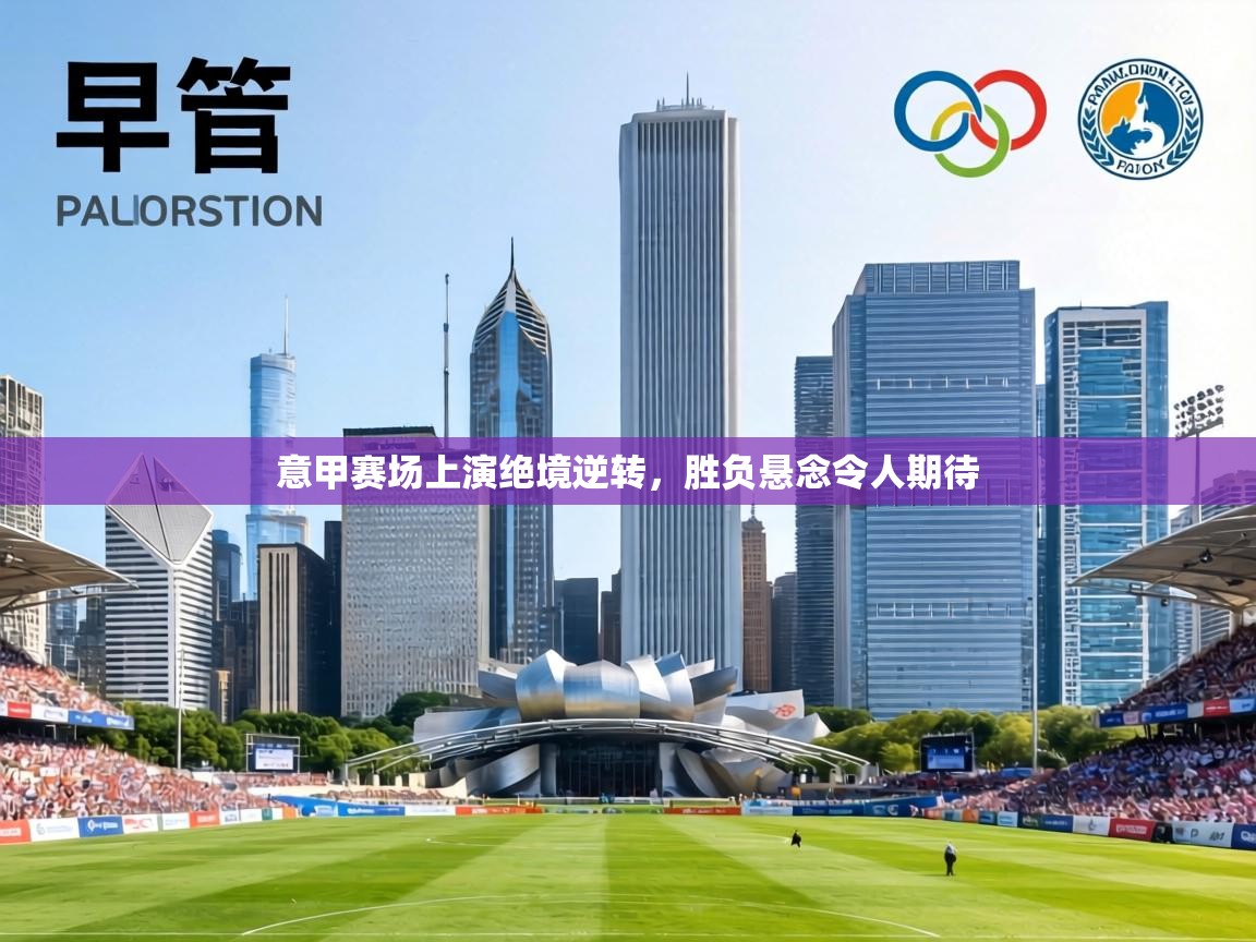 意甲赛场上演绝境逆转，胜负悬念令人期待